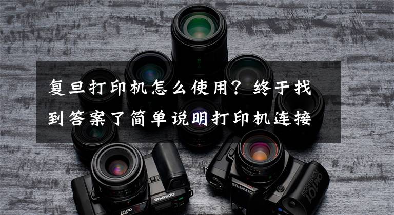 復(fù)旦打印機怎么使用？終于找到答案了簡單說明打印機連接方法