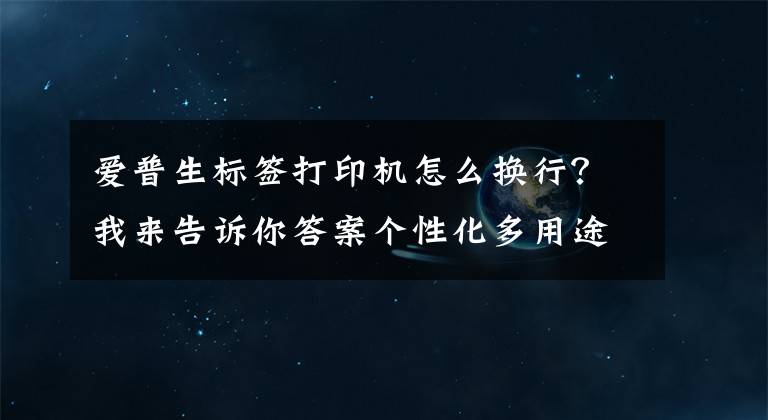 愛(ài)普生標(biāo)簽打印機(jī)怎么換行？我來(lái)告訴你答案?jìng)€(gè)性化多用途 愛(ài)普生Pro100寬幅標(biāo)簽機(jī)首發(fā)評(píng)測(cè)