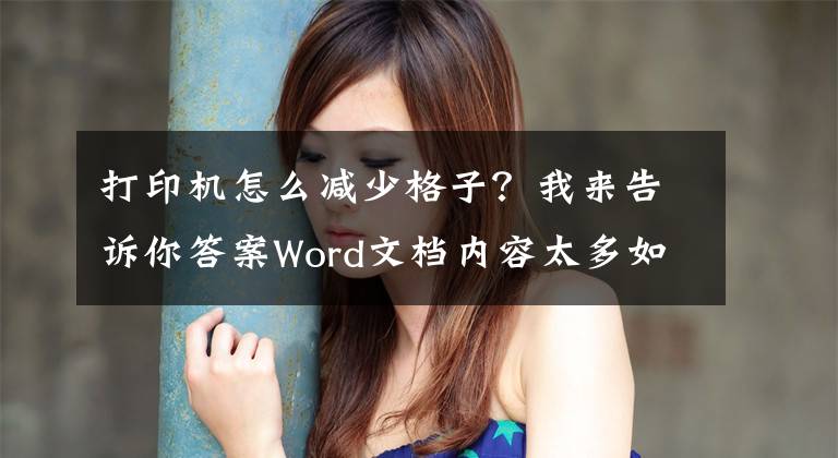 打印機(jī)怎么減少格子？我來告訴你答案Word文檔內(nèi)容太多如何縮小打??？學(xué)會(huì)它，日常打印更輕松