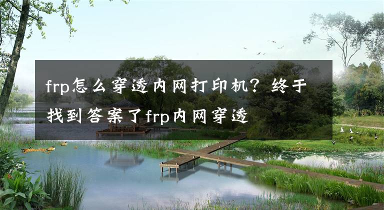 frp怎么穿透內(nèi)網(wǎng)打印機？終于找到答案了frp內(nèi)網(wǎng)穿透