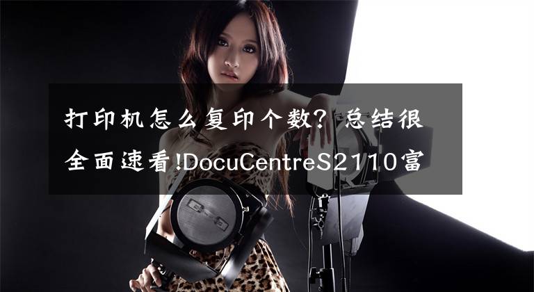 打印機(jī)怎么復(fù)印個(gè)數(shù)？總結(jié)很全面速看!DocuCentreS2110富士施樂看打印和復(fù)印的張數(shù)方法