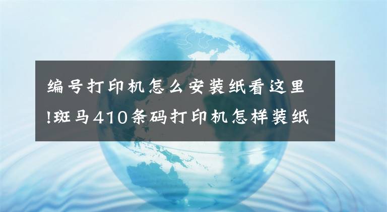 編號打印機(jī)怎么安裝紙看這里!斑馬410條碼打印機(jī)怎樣裝紙