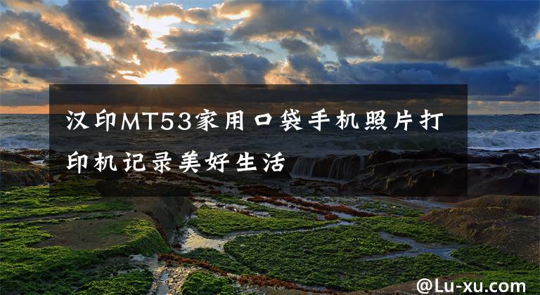 漢印MT53家用口袋手機照片打印機記錄美好生活