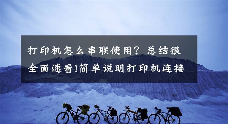 打印機怎么串聯(lián)使用？總結很全面速看!簡單說明打印機連接方法