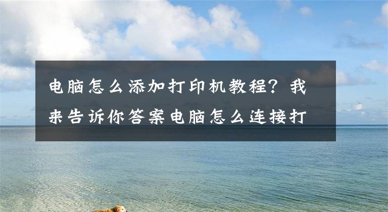 電腦怎么添加打印機教程？我來告訴你答案電腦怎么連接打印機