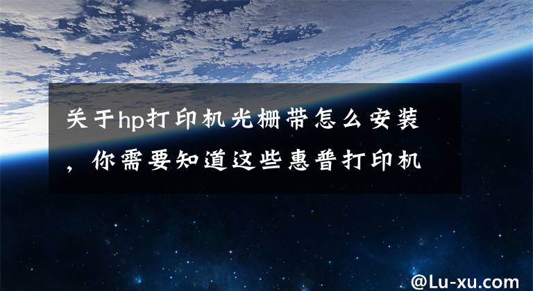 關(guān)于hp打印機(jī)光柵帶怎么安裝，你需要知道這些惠普打印機(jī)怎么樣 惠普打印機(jī)怎么安裝