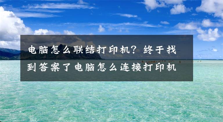 電腦怎么聯(lián)結(jié)打印機(jī)？終于找到答案了電腦怎么連接打印機(jī)？