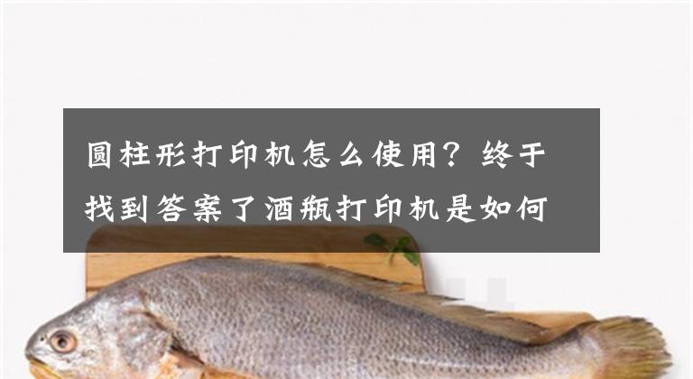 圓柱形打印機(jī)怎么使用？終于找到答案了酒瓶打印機(jī)是如何在酒瓶上進(jìn)行打印的？