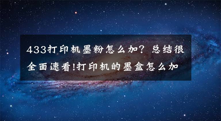 433打印機墨粉怎么加？總結(jié)很全面速看!打印機的墨盒怎么加粉？能動手的都自己加吧！