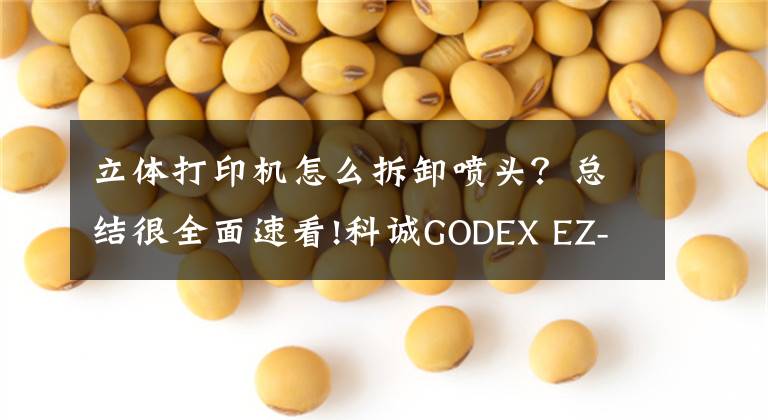 立體打印機(jī)怎么拆卸噴頭？總結(jié)很全面速看!科誠GODEX EZ-1105打印機(jī)更換打印頭視頻指導(dǎo)