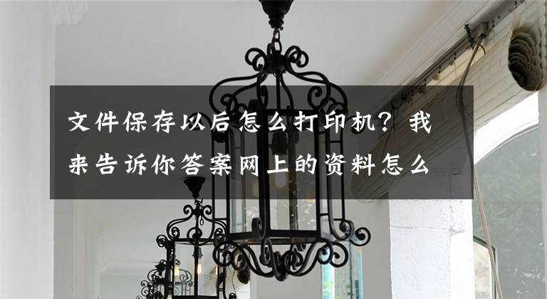 文件保存以后怎么打印機(jī)？我來告訴你答案網(wǎng)上的資料怎么打印出來？