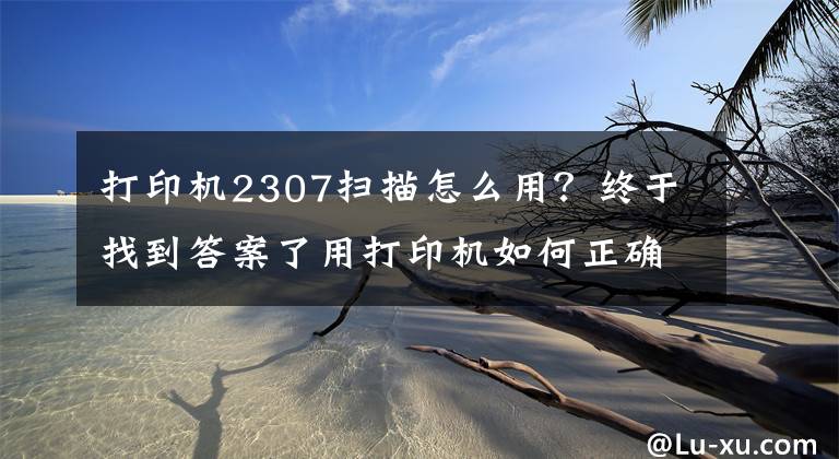 打印機2307掃描怎么用？終于找到答案了用打印機如何正確掃描、復印證件？這幾個實用技巧一看就懂