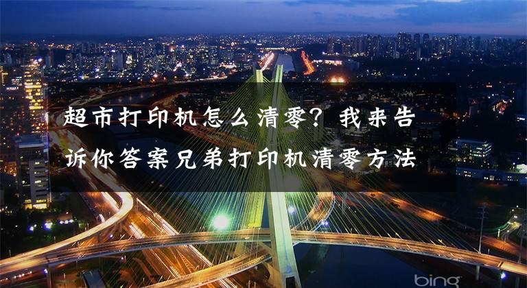 超市打印機怎么清零？我來告訴你答案兄弟打印機清零方法（部分型號）