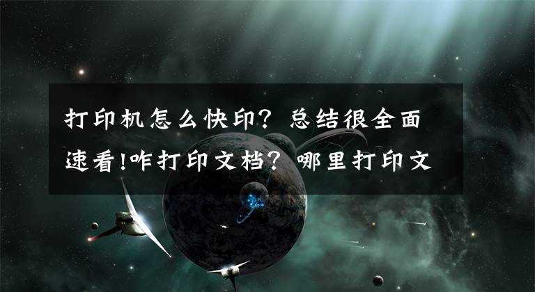 打印機(jī)怎么快?。靠偨Y(jié)很全面速看!咋打印文檔？哪里打印文檔速度比較快