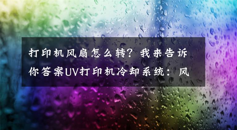 打印機風扇怎么轉(zhuǎn)？我來告訴你答案UV打印機冷卻系統(tǒng)：風冷與水冷