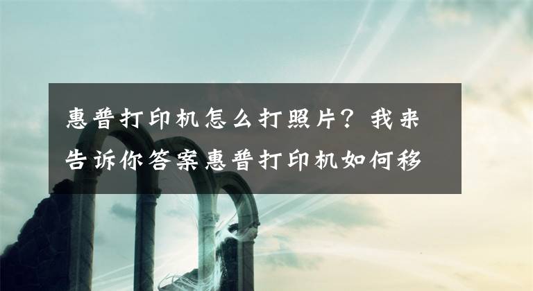 惠普打印機怎么打照片？我來告訴你答案惠普打印機如何移動端連接，無線打印