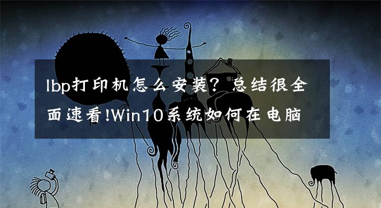 lbp打印機(jī)怎么安裝？總結(jié)很全面速看!Win10系統(tǒng)如何在電腦上安裝打印機(jī)設(shè)備