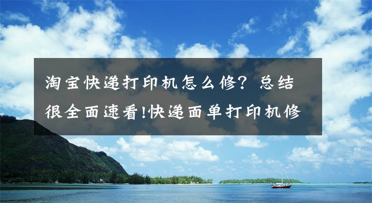 淘寶快遞打印機怎么修？總結很全面速看!快遞面單打印機修理常見問題及方法有哪些啊