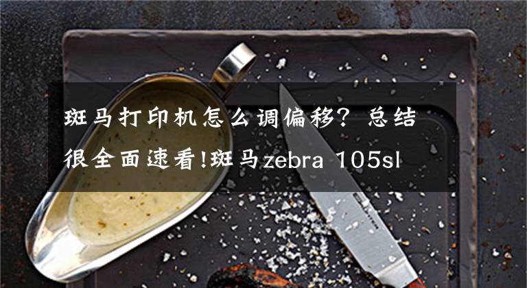 斑馬打印機(jī)怎么調(diào)偏移？總結(jié)很全面速看!斑馬zebra 105sl plus條碼打印機(jī)怎么校準(zhǔn)，出現(xiàn)故障怎么辦？