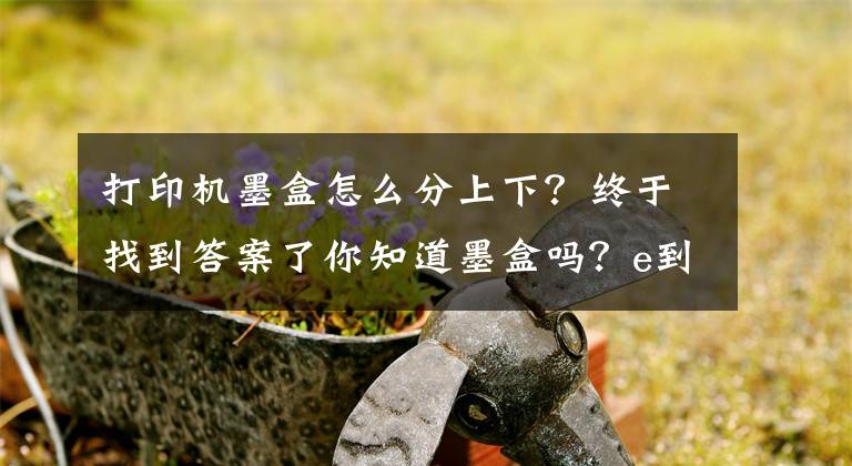 打印機(jī)墨盒怎么分上下？終于找到答案了你知道墨盒嗎？e到修帶你了解墨盒的那些事！