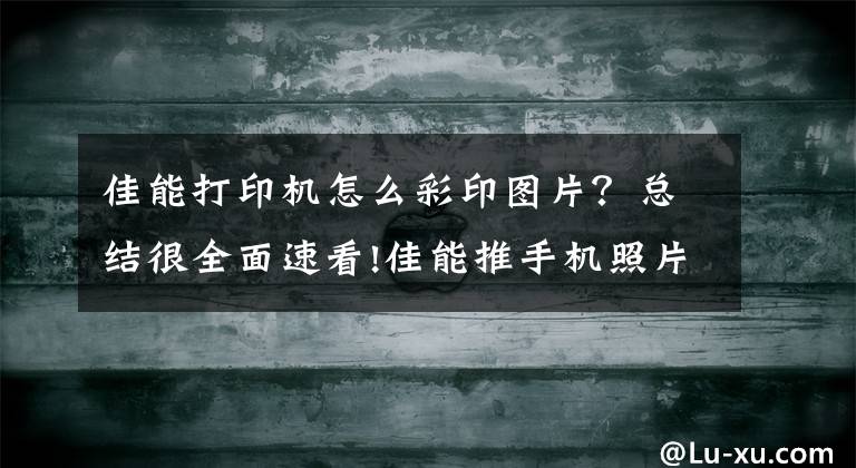 佳能打印機怎么彩印圖片？總結(jié)很全面速看!佳能推手機照片打印機“瞬彩”，巴掌大小，照片50秒立等可?。?> </div> <div   id=