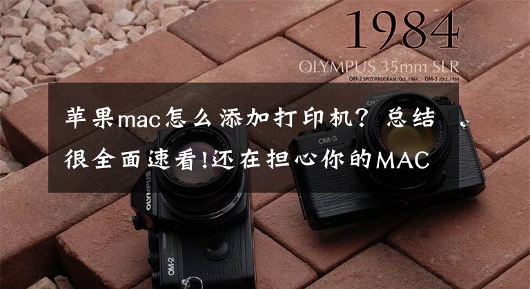 蘋果mac怎么添加打印機？總結(jié)很全面速看!還在擔(dān)心你的MAC無法連接打印機嗎？