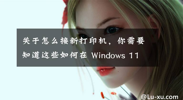 關(guān)于怎么接新打印機(jī)，你需要知道這些如何在 Windows 11 或 10 中添加打印機(jī)