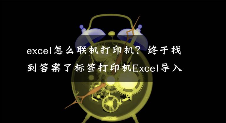 excel怎么聯機打印機？終于找到答案了標簽打印機Excel導入和批量打印「視頻教程」