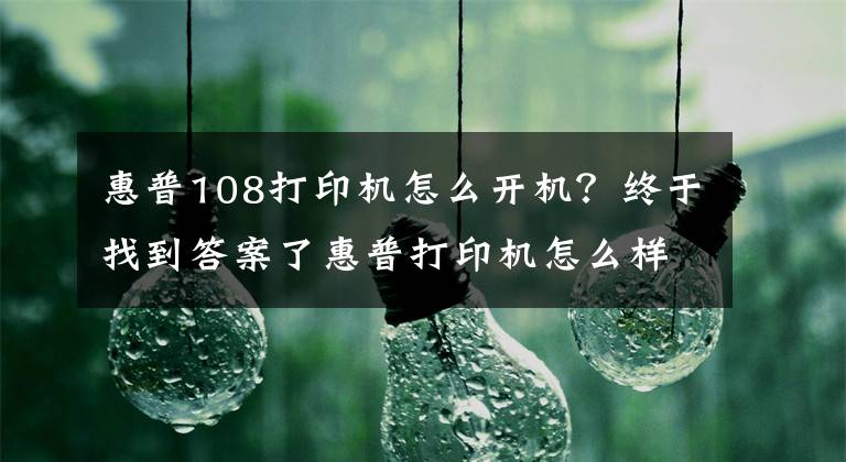 惠普108打印機(jī)怎么開機(jī)？終于找到答案了惠普打印機(jī)怎么樣 惠普打印機(jī)怎么安裝