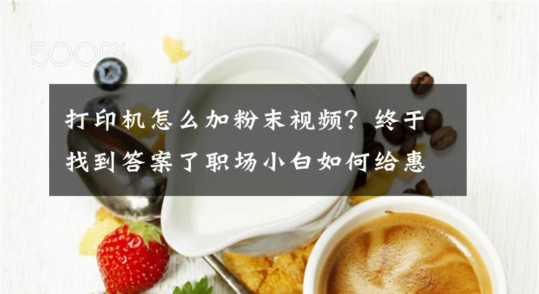 打印機(jī)怎么加粉末視頻？終于找到答案了職場(chǎng)小白如何給惠普打印機(jī)加碳粉，打印機(jī)加碳粉的方法