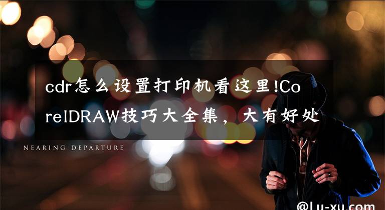 cdr怎么設(shè)置打印機(jī)看這里!CorelDRAW技巧大全集，大有好處！