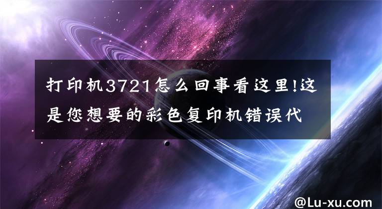 打印機3721怎么回事看這里!這是您想要的彩色復印機錯誤代碼？