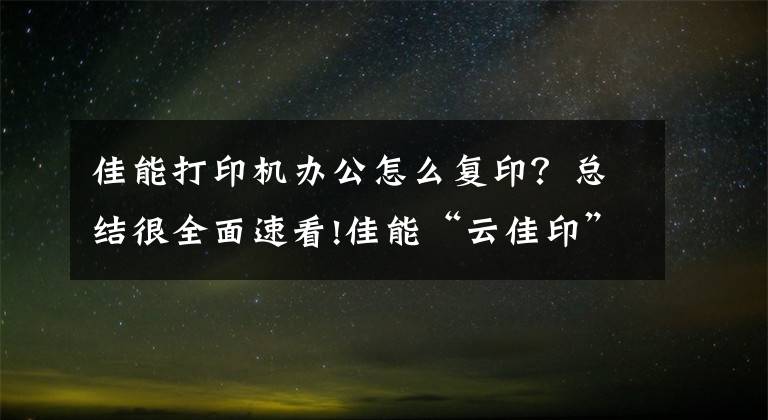 佳能打印機(jī)辦公怎么復(fù)印？總結(jié)很全面速看!佳能“云佳印”優(yōu)化共享辦公打印解決方案