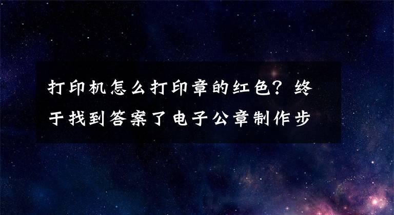 打印機(jī)怎么打印章的紅色？終于找到答案了電子公章制作步驟