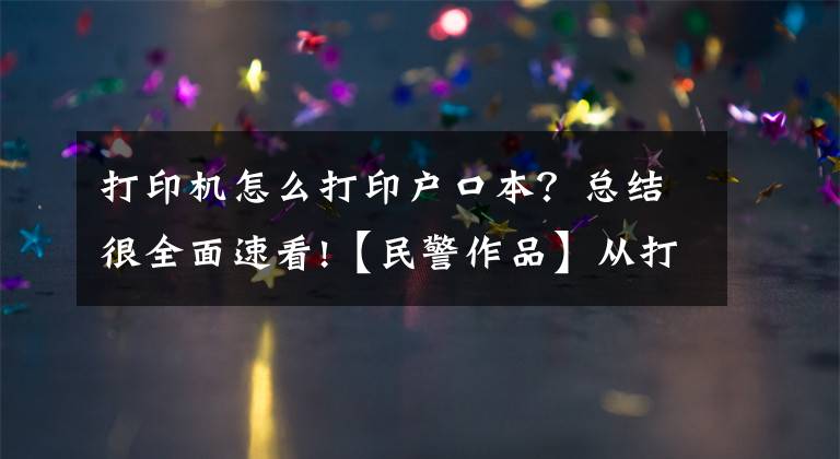 打印機(jī)怎么打印戶口本？總結(jié)很全面速看!【民警作品】從打印一本戶口本說起