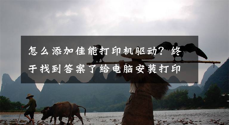 怎么添加佳能打印機驅(qū)動？終于找到答案了給電腦安裝打印機驅(qū)動