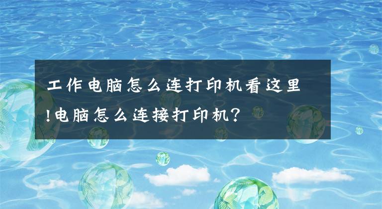 工作電腦怎么連打印機(jī)看這里!電腦怎么連接打印機(jī)？