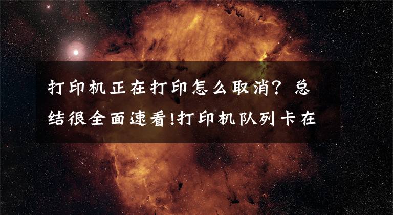 打印機(jī)正在打印怎么取消？總結(jié)很全面速看!打印機(jī)隊(duì)列卡在正在刪除和正在打印的解決方法