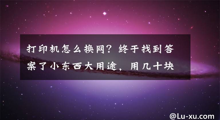 打印機(jī)怎么換網(wǎng)？終于找到答案了小東西大用途，用幾十塊錢的蒲公英X1解決老款打印機(jī)聯(lián)網(wǎng)問(wèn)題