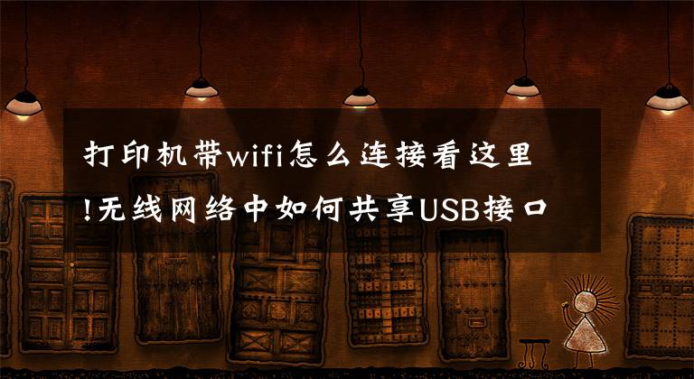 打印機(jī)帶wifi怎么連接看這里!無線網(wǎng)絡(luò)中如何共享USB接口打印機(jī)