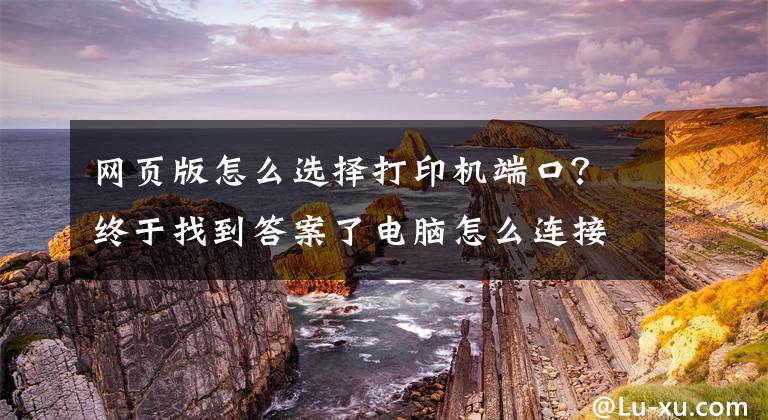 網(wǎng)頁版怎么選擇打印機(jī)端口？終于找到答案了電腦怎么連接打印機(jī)