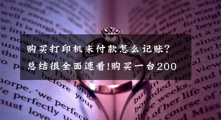 購買打印機未付款怎么記賬？總結(jié)很全面速看!購買一臺2000元打印機，計入“管理費用”還是“固定資產(chǎn)”？