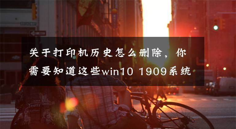 關(guān)于打印機(jī)歷史怎么刪除，你需要知道這些win10 1909系統(tǒng)下打印機(jī)任務(wù)無(wú)法刪除的問(wèn)題