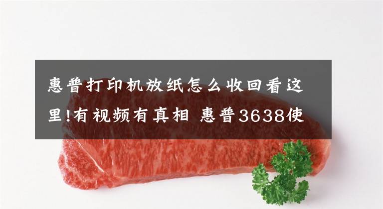 惠普打印機放紙怎么收回看這里!有視頻有真相 惠普3638使用教程秒懂