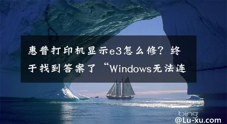 惠普打印機(jī)顯示e3怎么修？終于找到答案了“Windows無法連接打印機(jī)，操作失敗，錯(cuò)誤為0x000003e3”