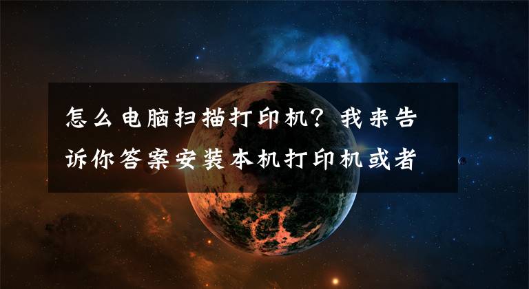 怎么電腦掃描打印機(jī)？我來告訴你答案安裝本機(jī)打印機(jī)或者掃描儀，共享同事電腦打印