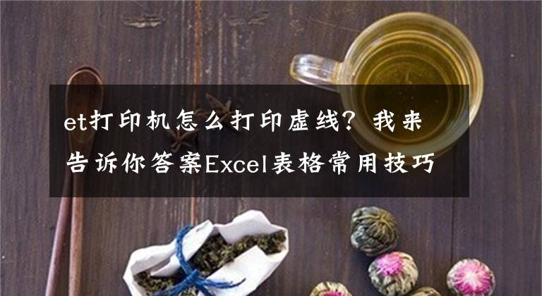 et打印機(jī)怎么打印虛線？我來告訴你答案Excel表格常用技巧大全，再大的表格也可以打印在一頁紙上