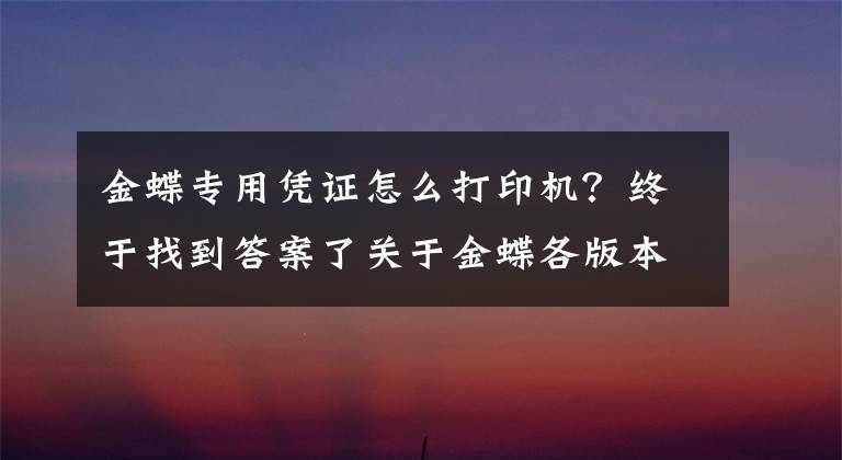 金蝶專用憑證怎么打印機(jī)？終于找到答案了關(guān)于金蝶各版本系列憑證打印及憑證如何連續(xù)打印？