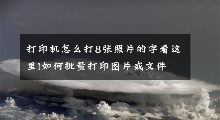 打印機(jī)怎么打8張照片的字看這里!如何批量打印圖片或文件