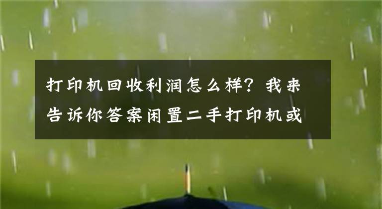 打印機(jī)回收利潤(rùn)怎么樣？我來(lái)告訴你答案閑置二手打印機(jī)或許存在巨大財(cái)富